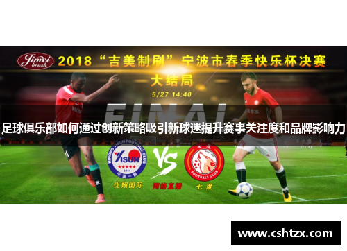 足球俱乐部如何通过创新策略吸引新球迷提升赛事关注度和品牌影响力