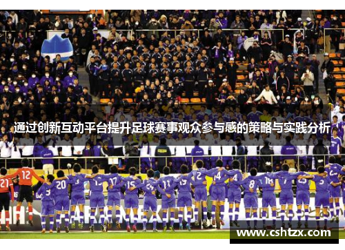 通过创新互动平台提升足球赛事观众参与感的策略与实践分析
