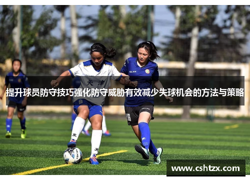 提升球员防守技巧强化防守威胁有效减少失球机会的方法与策略