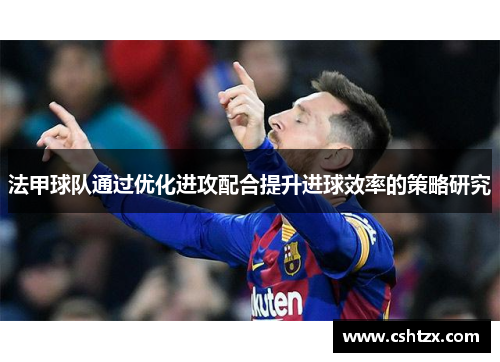 法甲球队通过优化进攻配合提升进球效率的策略研究