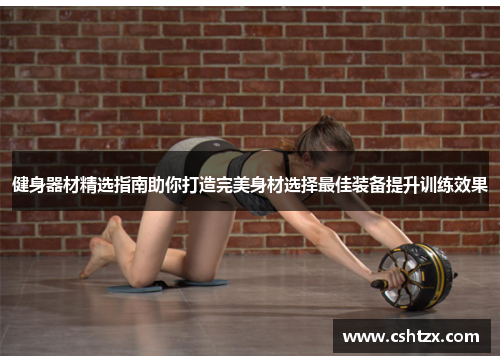 健身器材精选指南助你打造完美身材选择最佳装备提升训练效果