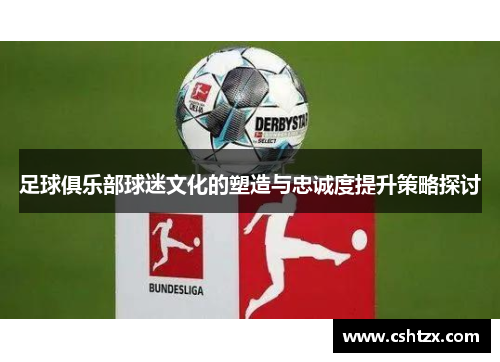 足球俱乐部球迷文化的塑造与忠诚度提升策略探讨