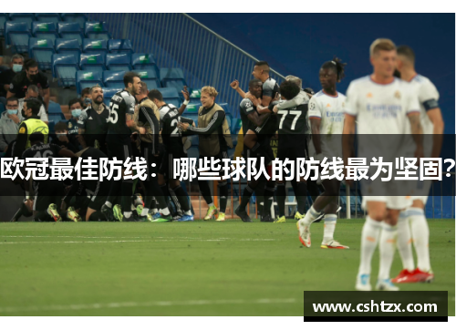 欧冠最佳防线：哪些球队的防线最为坚固？